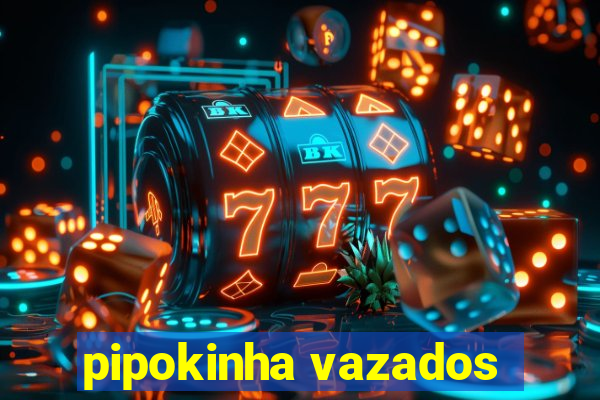 pipokinha vazados